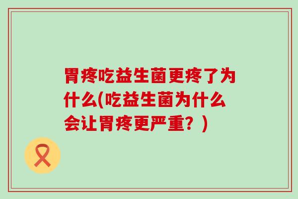 胃疼吃益生菌更疼了为什么(吃益生菌为什么会让胃疼更严重？)