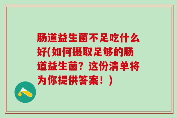 肠道益生菌不足吃什么好(如何摄取足够的肠道益生菌?这份清单将为你提供答案!) 肠道益生菌不足吃什么好(如何摄取足够的肠道益生菌?这份清单将为你提供答案!)