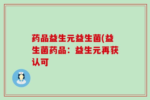 药品益生元益生菌(益生菌药品:益生元再获认可 药品益生元益生菌(益生菌药品:益生元再获认可