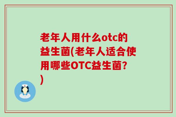 老年人用什么otc的益生菌(老年人适合使用哪些OTC益生菌？)
