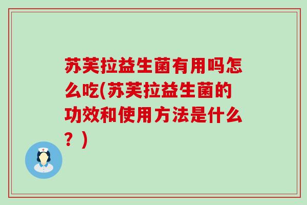 苏芙拉益生菌有用吗怎么吃(苏芙拉益生菌的功效和使用方法是什么？)