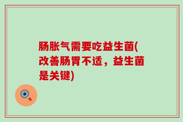 肠胀气需要吃益生菌(改善肠胃不适，益生菌是关键)