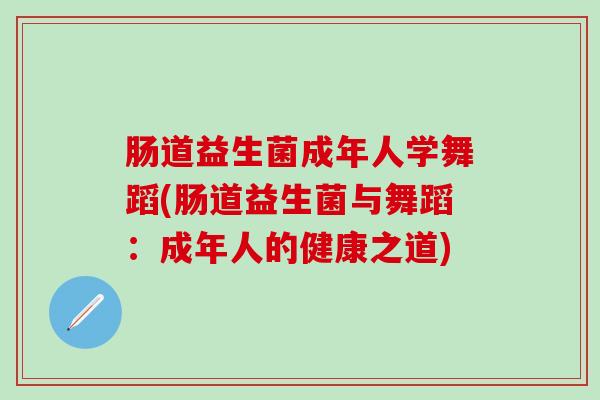 肠道益生菌成年人学舞蹈(肠道益生菌与舞蹈：成年人的健康之道)