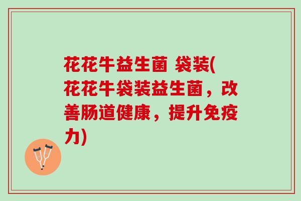 花花牛益生菌 袋装(花花牛袋装益生菌，改善肠道健康，提升免疫力)