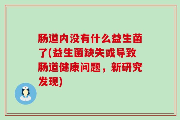 肠道内没有什么益生菌了(益生菌缺失或导致肠道健康问题，新研究发现)