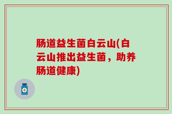 肠道益生菌白云山(白云山推出益生菌，助养肠道健康)