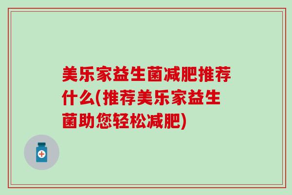 美乐家益生菌减肥推荐什么(推荐美乐家益生菌助您轻松减肥)