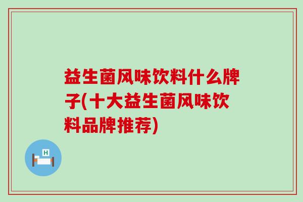 益生菌风味饮料什么牌子(十大益生菌风味饮料品牌推荐) 益生菌风味饮料什么牌子(十大益生菌风味饮料品牌推荐)