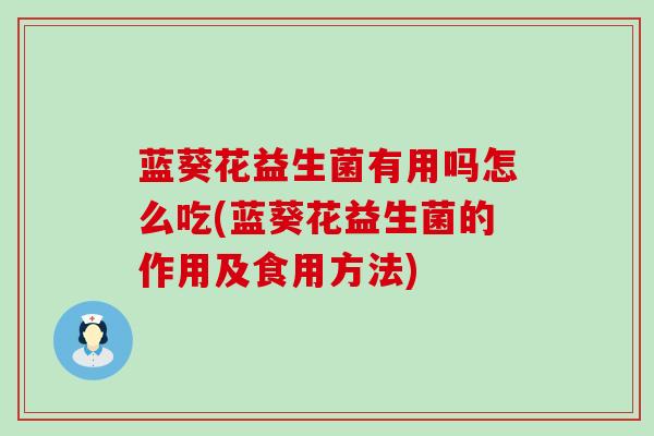 蓝葵花益生菌有用吗怎么吃(蓝葵花益生菌的作用及食用方法)