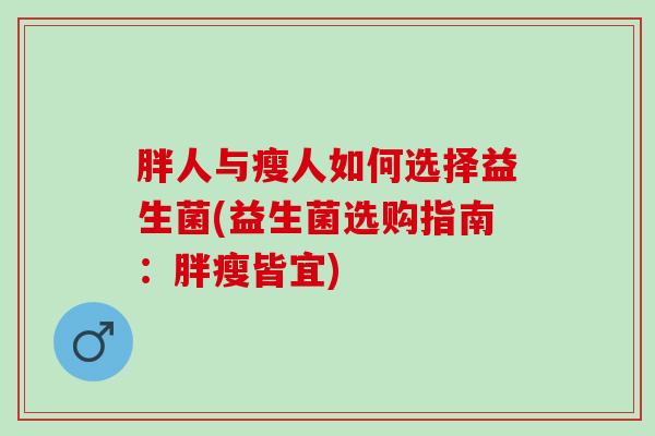 胖人与瘦人如何选择益生菌(益生菌选购指南：胖瘦皆宜)