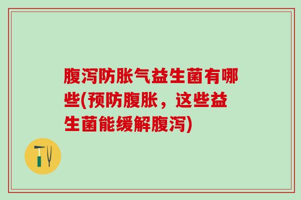 腹泻防胀气益生菌有哪些(预防腹胀，这些益生菌能缓解腹泻)