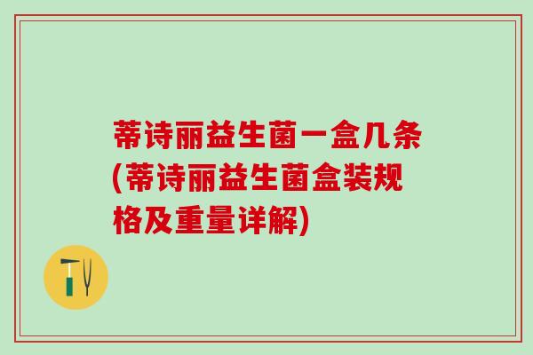 蒂诗丽益生菌一盒几条(蒂诗丽益生菌盒装规格及重量详解)
