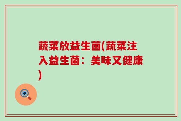蔬菜放益生菌(蔬菜注入益生菌：美味又健康)