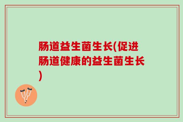 肠道益生菌生长(促进肠道健康的益生菌生长)