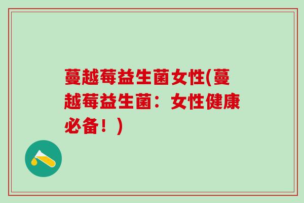 蔓越莓益生菌女性(蔓越莓益生菌：女性健康必备！)