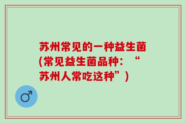 苏州常见的一种益生菌(常见益生菌品种：“苏州人常吃这种”)