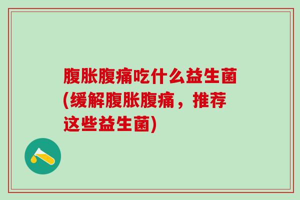 腹胀腹痛吃什么益生菌(缓解腹胀腹痛，推荐这些益生菌)