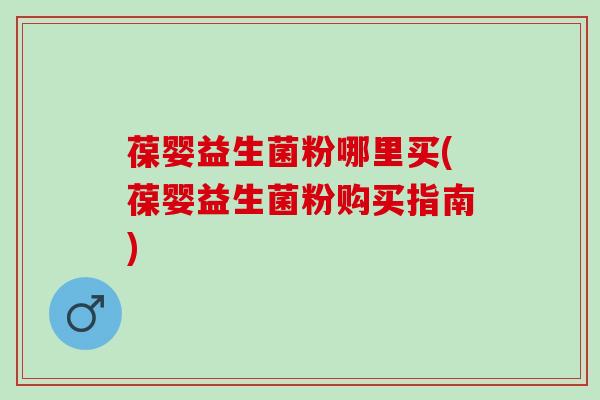 葆婴益生菌粉哪里买(葆婴益生菌粉购买指南)