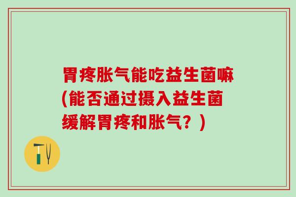 胃疼能吃益生菌嘛(能否通过摄入益生菌缓解胃疼和？)
