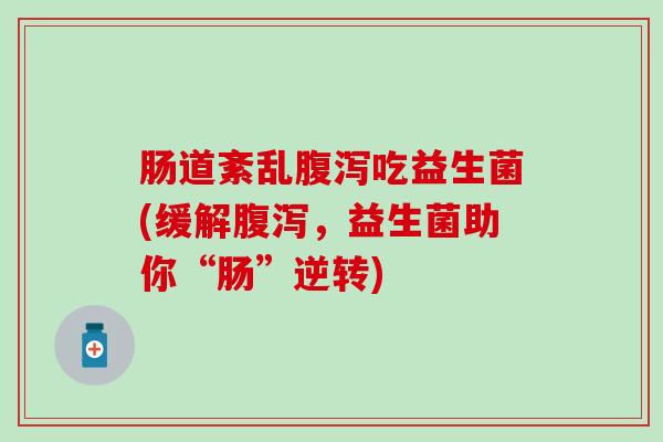 肠道紊乱腹泻吃益生菌(缓解腹泻，益生菌助你“肠”逆转)