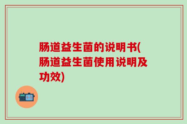 肠道益生菌的说明书(肠道益生菌使用说明及功效)
