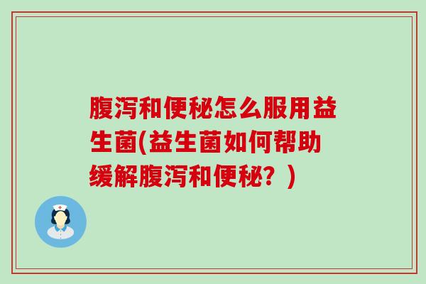 和怎么服用益生菌(益生菌如何帮助缓解和?) 和怎么服用益生菌(益生菌如何帮助缓解和?)