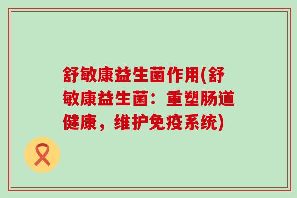 舒敏康益生菌作用(舒敏康益生菌：重塑肠道健康，维护免疫系统)