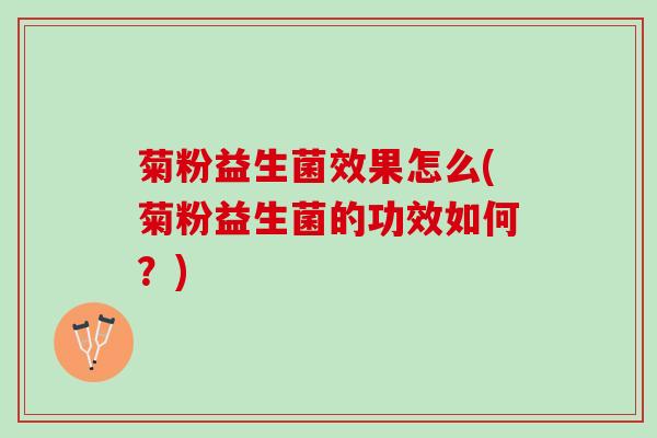菊粉益生菌效果怎么(菊粉益生菌的功效如何？)