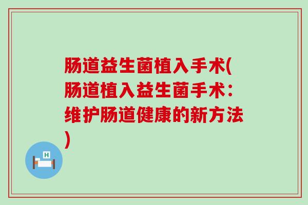 肠道益生菌植入手术(肠道植入益生菌手术：维护肠道健康的新方法)