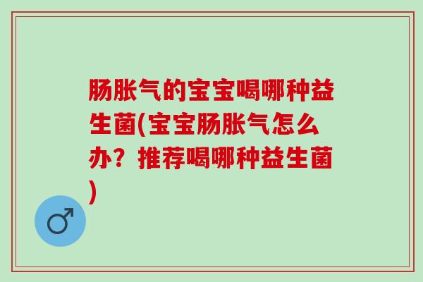 肠的宝宝喝哪种益生菌(宝宝肠怎么办?推荐喝哪种益生菌) 肠的宝宝喝哪种益生菌(宝宝肠怎么办?推荐喝哪种益生菌)