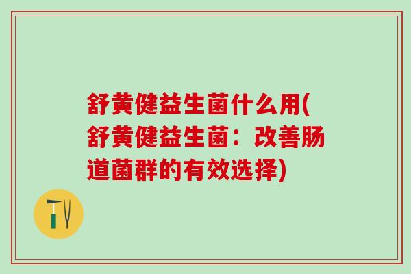 舒黄健益生菌什么用(舒黄健益生菌：改善肠道菌群的有效选择)