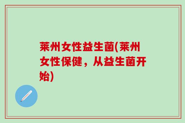 莱州女性益生菌(莱州女性保健，从益生菌开始)