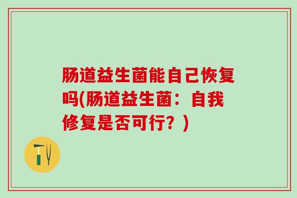肠道益生菌能自己恢复吗(肠道益生菌：自我修复是否可行？)