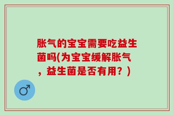 的宝宝需要吃益生菌吗(为宝宝缓解，益生菌是否有用？)