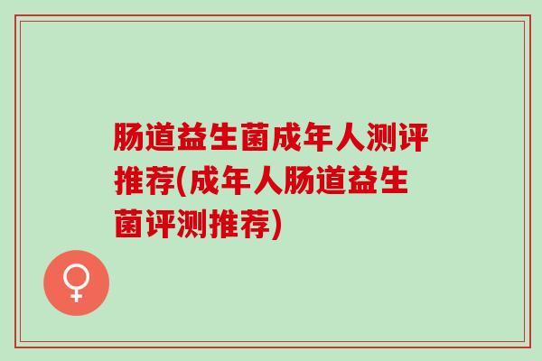 肠道益生菌成年人测评推荐(成年人肠道益生菌评测推荐)