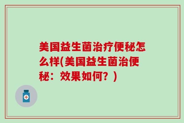 美国益生菌治疗便秘怎么样(美国益生菌治便秘：效果如何？)