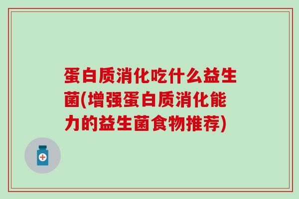 蛋白质消化吃什么益生菌(增强蛋白质消化能力的益生菌食物推荐)