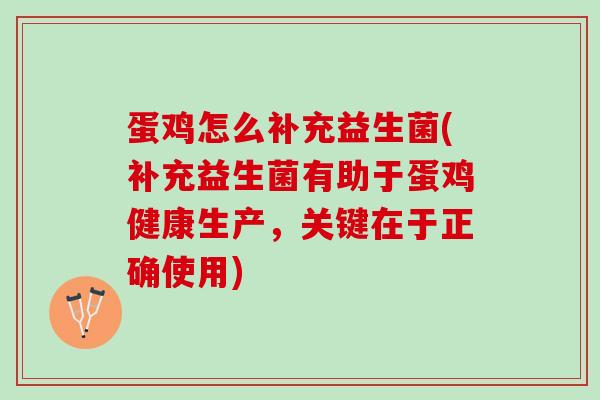 蛋鸡怎么补充益生菌(补充益生菌有助于蛋鸡健康生产，关键在于正确使用)