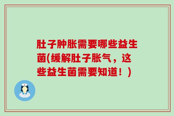 肚子肿胀需要哪些益生菌(缓解肚子胀气，这些益生菌需要知道！)