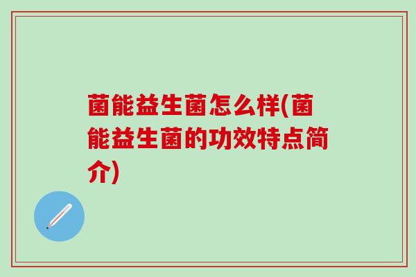 菌能益生菌怎么样(菌能益生菌的功效特点简介)