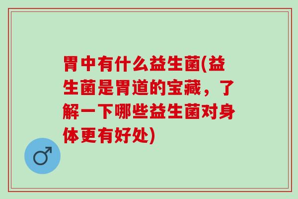 胃中有什么益生菌(益生菌是胃道的宝藏，了解一下哪些益生菌对身体更有好处)