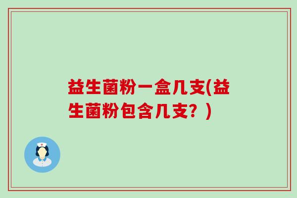 益生菌粉一盒几支(益生菌粉包含几支？)