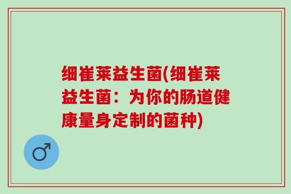 细崔莱益生菌(细崔莱益生菌：为你的肠道健康量身定制的菌种)
