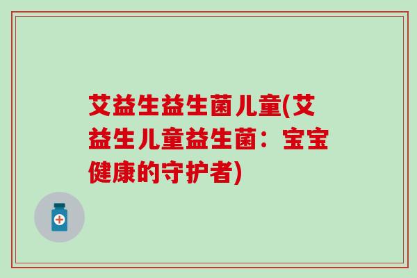 艾益生益生菌儿童(艾益生儿童益生菌：宝宝健康的守护者)
