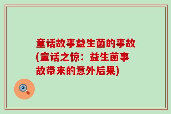 童话故事益生菌的事故(童话之惊:益生菌事故带来的意外后果) 童话故事益生菌的事故(童话之惊:益生菌事故带来的意外后果)
