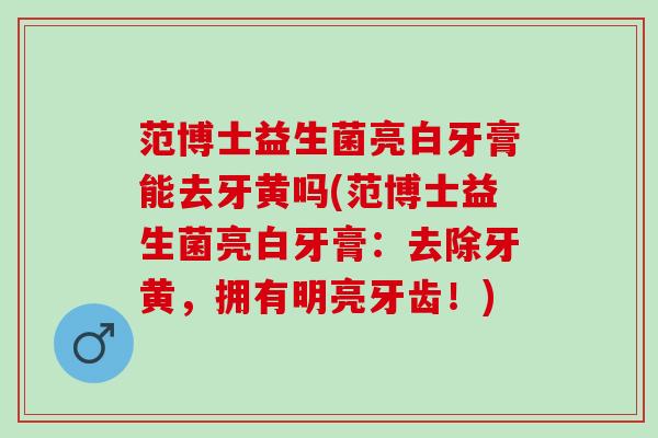范博士益生菌亮白牙膏能去牙黄吗(范博士益生菌亮白牙膏：去除牙黄，拥有明亮牙齿！)