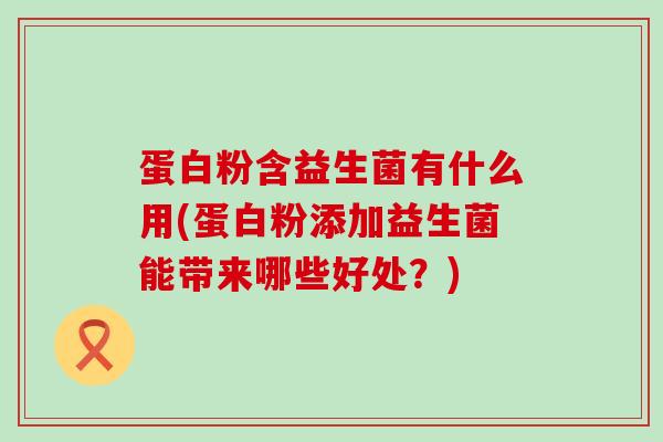 蛋白粉含益生菌有什么用(蛋白粉添加益生菌能带来哪些好处?) 蛋白粉含益生菌有什么用(蛋白粉添加益生菌能带来哪些好处?)