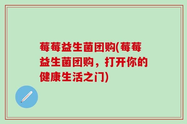 莓莓益生菌团购(莓莓益生菌团购，打开你的健康生活之门)