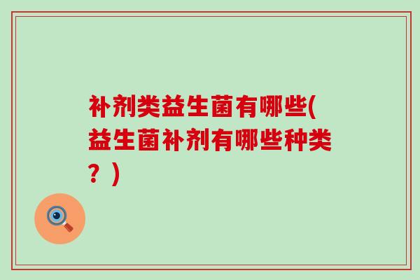 补剂类益生菌有哪些(益生菌补剂有哪些种类？)