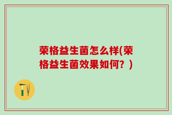 荣格益生菌怎么样(荣格益生菌效果如何？)